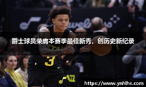 爵士球员荣膺本赛季最佳新秀，创历史新纪录
