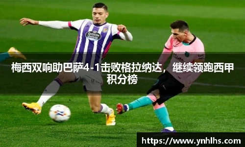 梅西双响助巴萨4-1击败格拉纳达，继续领跑西甲积分榜
