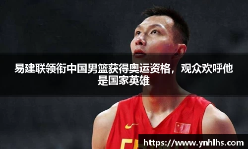 易建联领衔中国男篮获得奥运资格，观众欢呼他是国家英雄