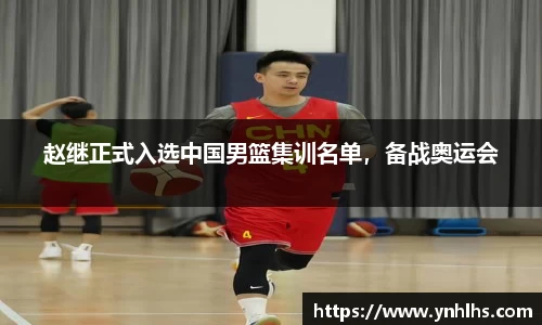 赵继正式入选中国男篮集训名单，备战奥运会