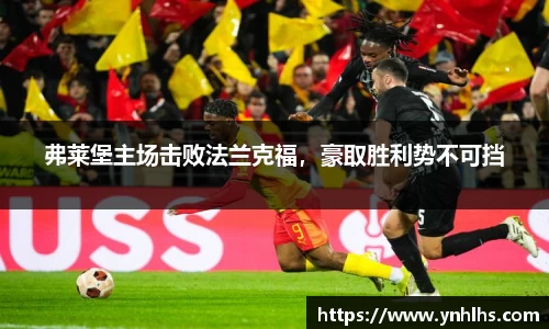 弗莱堡主场击败法兰克福，豪取胜利势不可挡