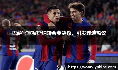 巴萨官宣赛斯纳转会费决议，引发球迷热议