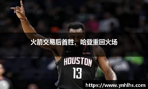 火箭交易后首胜，哈登重回火场