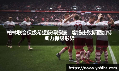 柏林联合保级希望获得提振，客场击败斯图加特助力保级形势