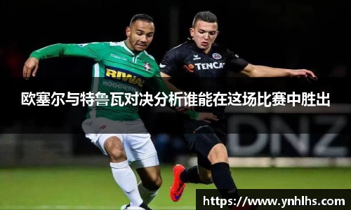 欧塞尔与特鲁瓦对决分析谁能在这场比赛中胜出