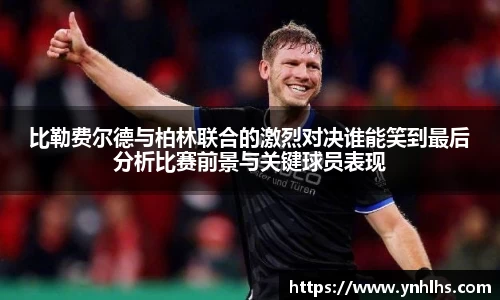 比勒费尔德与柏林联合的激烈对决谁能笑到最后分析比赛前景与关键球员表现