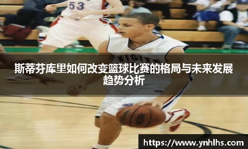斯蒂芬库里如何改变篮球比赛的格局与未来发展趋势分析