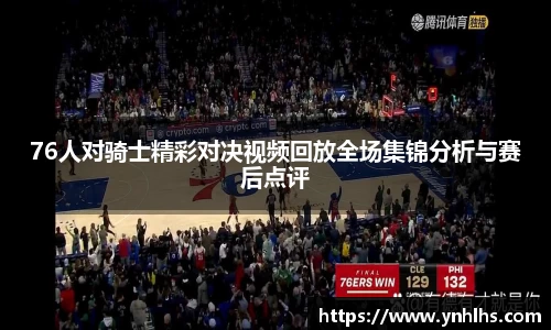 76人对骑士精彩对决视频回放全场集锦分析与赛后点评