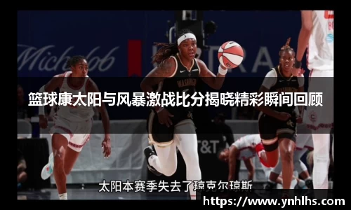 篮球康太阳与风暴激战比分揭晓精彩瞬间回顾
