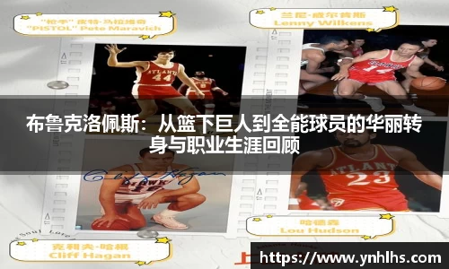 布鲁克洛佩斯：从篮下巨人到全能球员的华丽转身与职业生涯回顾