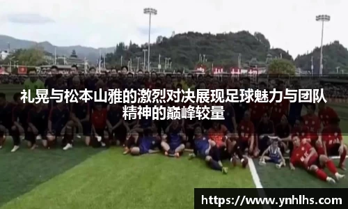礼晃与松本山雅的激烈对决展现足球魅力与团队精神的巅峰较量