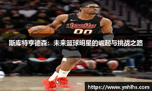 斯库特亨德森：未来篮球明星的崛起与挑战之路