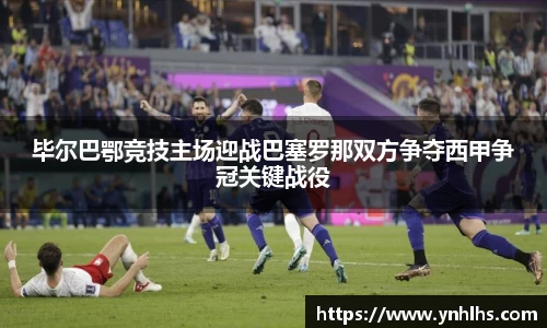 毕尔巴鄂竞技主场迎战巴塞罗那双方争夺西甲争冠关键战役