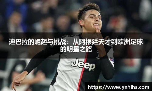 迪巴拉的崛起与挑战：从阿根廷天才到欧洲足球的明星之路