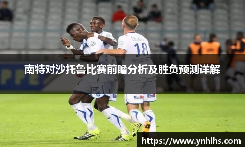 南特对沙托鲁比赛前瞻分析及胜负预测详解