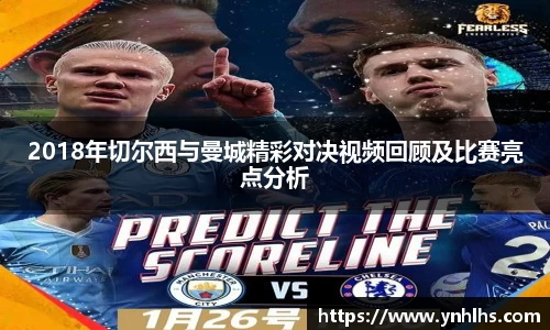 2018年切尔西与曼城精彩对决视频回顾及比赛亮点分析