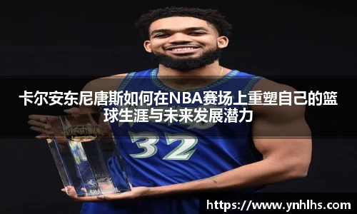 卡尔安东尼唐斯如何在NBA赛场上重塑自己的篮球生涯与未来发展潜力