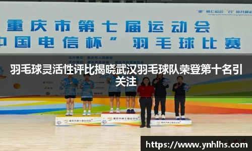 羽毛球灵活性评比揭晓武汉羽毛球队荣登第十名引关注